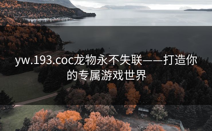 yw.193.coc龙物永不失联——打造你的专属游戏世界