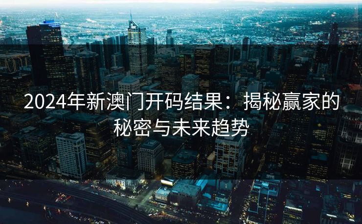2024年新澳门开码结果：揭秘赢家的秘密与未来趋势