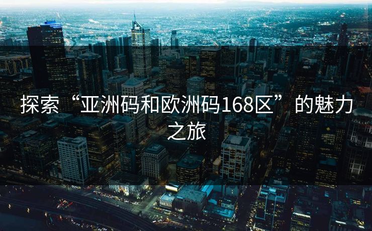 探索“亚洲码和欧洲码168区”的魅力之旅
