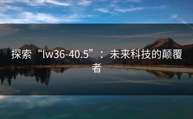 探索“lw36-40.5”：未来科技的颠覆者