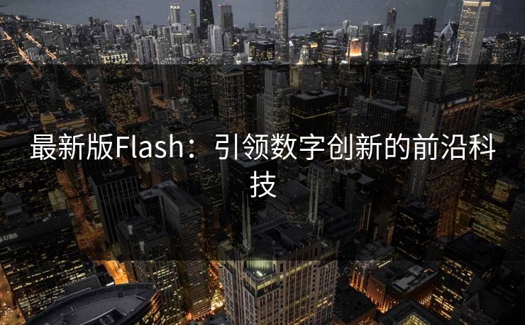 最新版Flash：引领数字创新的前沿科技