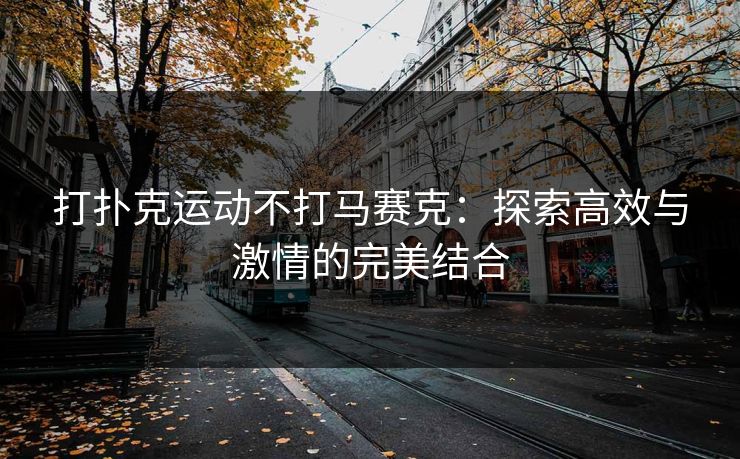 打扑克运动不打马赛克：探索高效与激情的完美结合