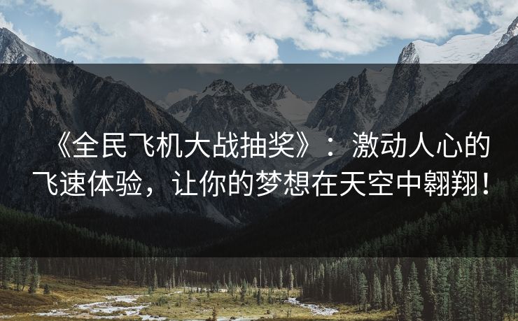 《全民飞机大战抽奖》：激动人心的飞速体验，让你的梦想在天空中翱翔！
