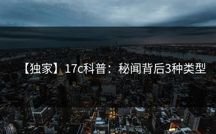 【独家】17c科普：秘闻背后3种类型