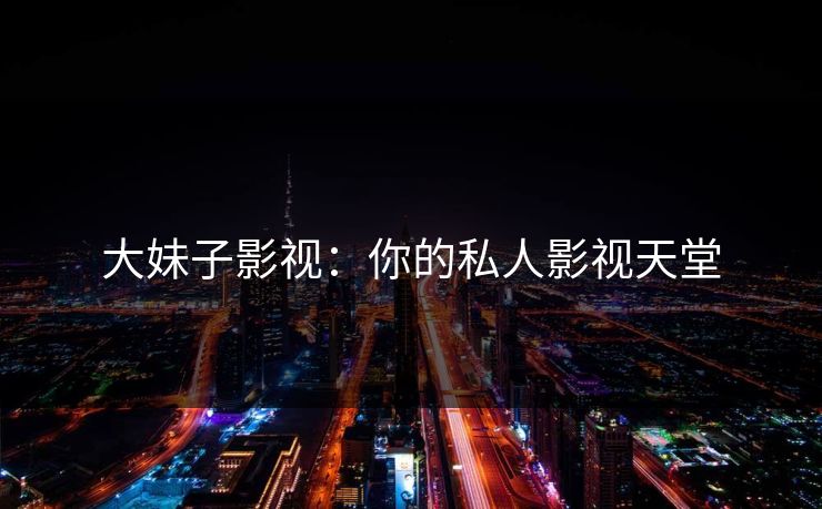 大妹子影视：你的私人影视天堂