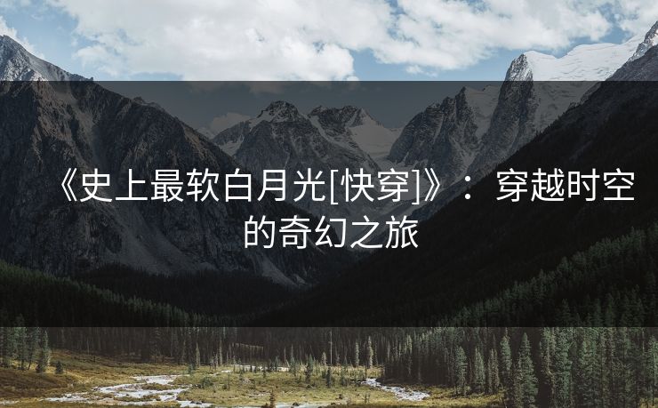 《史上最软白月光[快穿]》：穿越时空的奇幻之旅