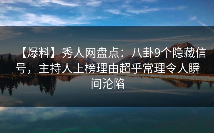 【爆料】秀人网盘点：八卦9个隐藏信号，主持人上榜理由超乎常理令人瞬间沦陷