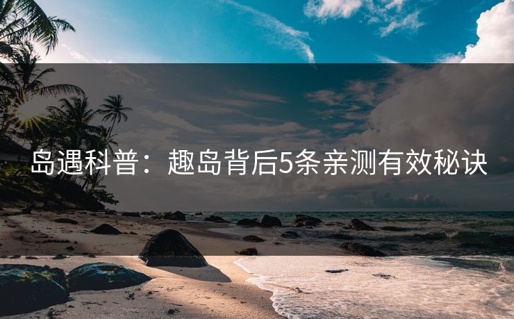 岛遇科普：趣岛背后5条亲测有效秘诀