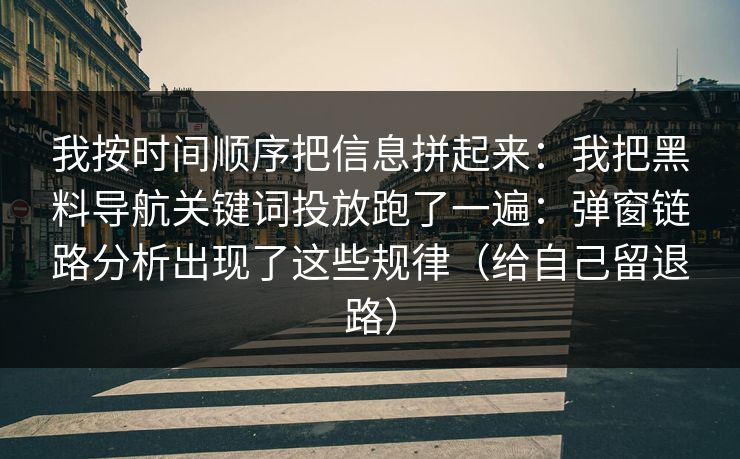 我按时间顺序把信息拼起来：我把黑料导航关键词投放跑了一遍：弹窗链路分析出现了这些规律（给自己留退路）