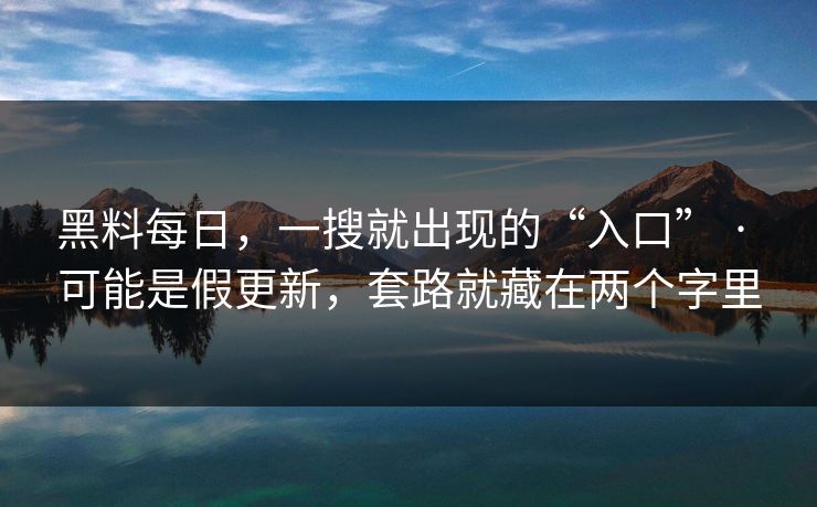 黑料每日,一搜就出现的“入口” · 可能是假更新,套路就藏在两个字里