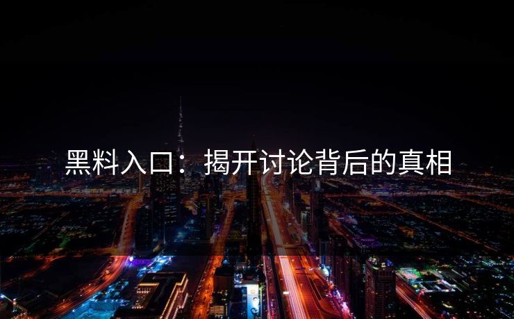 黑料入口：揭开讨论背后的真相